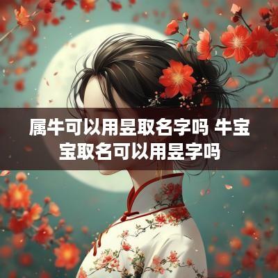 属牛可以用昱取名字吗 牛宝宝取名可以用昱字吗