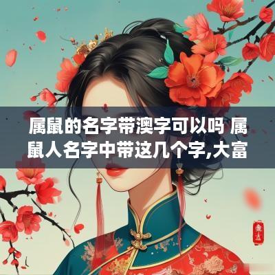 属鼠的名字带澳字可以吗 属鼠人名字中带这几个字,大富大贵,转发行大运