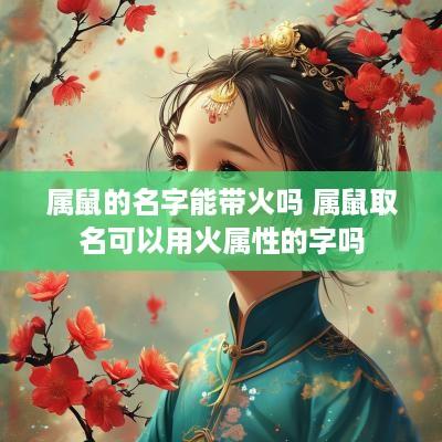 属鼠的名字能带火吗 属鼠取名可以用火属性的字吗