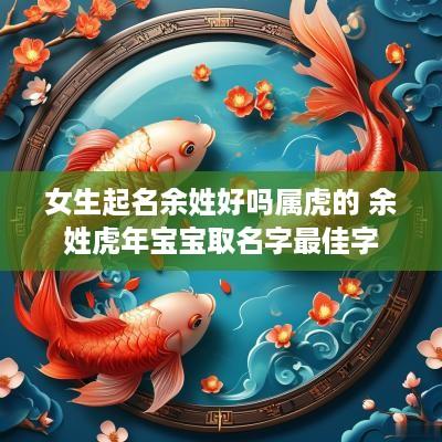 女生起名余姓好吗属虎的 余姓蛇年宝宝取名字最佳字