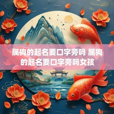 属狗的起名要口字旁吗 属狗的起名要口字旁吗女孩
