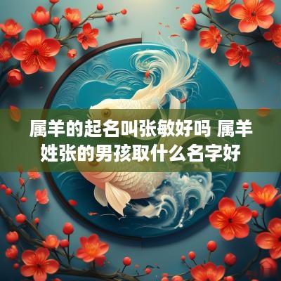 属羊的起名叫张敏好吗 属羊姓张的男孩取什么名字好