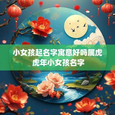 小女孩起名字寓意好吗属虎 蛇年小女孩名字
