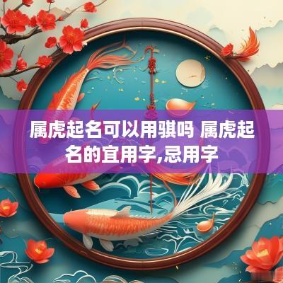 属虎起名可以用骐吗 属虎起名的宜用字,忌用字