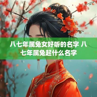 八七年属兔女好听的名字 八七年属兔起什么名字