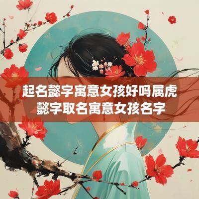 起名懿字寓意女孩好吗属虎 懿字取名寓意女孩名字