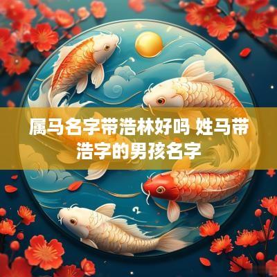 属马名字带浩林好吗 姓马带浩字的男孩名字