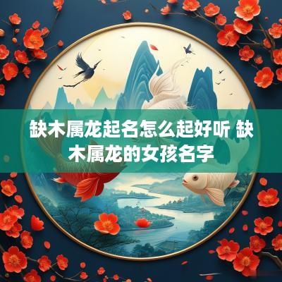 缺木属龙起名怎么起好听 缺木属龙的女孩名字