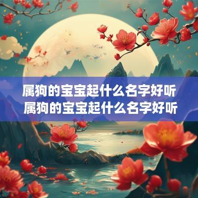 属狗的宝宝起什么名字好听 属狗的宝宝起什么名字好听男孩