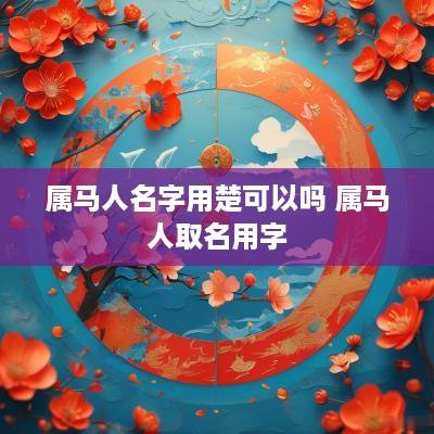 属马人名字用楚可以吗 属马人取名用字