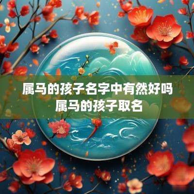 属马的孩子名字中有然好吗 属马的孩子取名