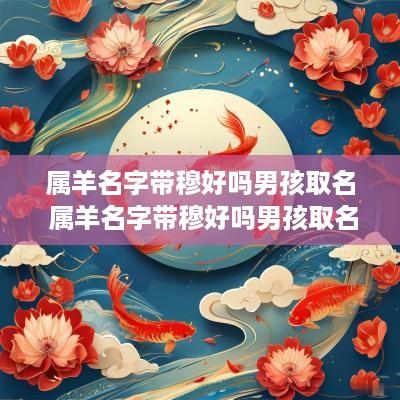 属羊名字带穆好吗男孩取名 属羊名字带穆好吗男孩取名怎么取