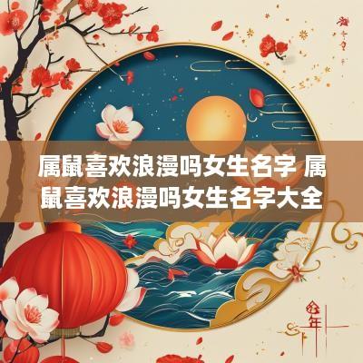 属鼠喜欢浪漫吗女生名字 属鼠喜欢浪漫吗女生名字大全
