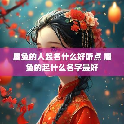 属兔的人起名什么好听点 属兔的起什么名字最好