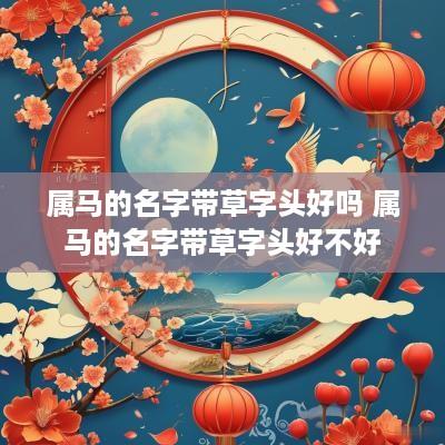 属马的名字带草字头好吗 属马的名字带草字头好不好