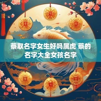 蔡取名字女生好吗属虎 蔡的名字大全女孩名字