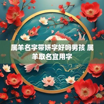 属羊名字带妍字好吗男孩 属羊取名宜用字