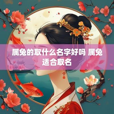 属兔的取什么名字好吗 属兔适合取名