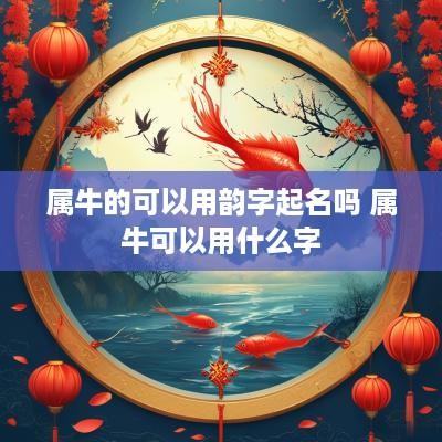 属牛的可以用韵字起名吗 属牛可以用什么字