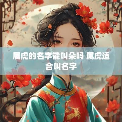 属虎的名字能叫朵吗 属虎适合叫名字