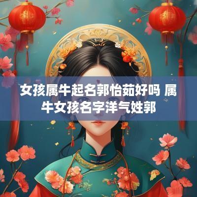 女孩属牛起名郭怡茹好吗 属牛女孩名字洋气姓郭
