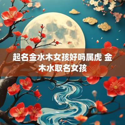 起名金水木女孩好吗属虎 金木水取名女孩