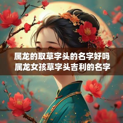 属龙的取草字头的名字好吗 属龙女孩草字头吉利的名字