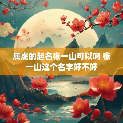 属虎的起名张一山可以吗 张一山这个名字好不好