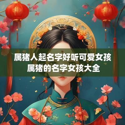 属猪人起名字好听可爱女孩 属猪的名字女孩大全