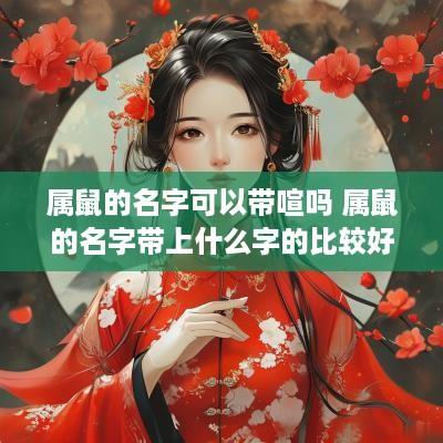 属鼠的名字可以带喧吗 属鼠的名字带上什么字的比较好