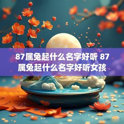 87属兔起什么名字好听 87属兔起什么名字好听女孩