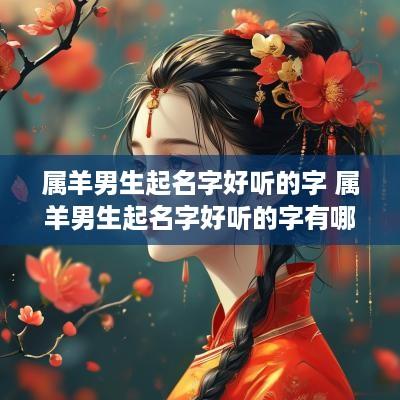 属羊男生起名字好听的字 属羊男生起名字好听的字有哪些