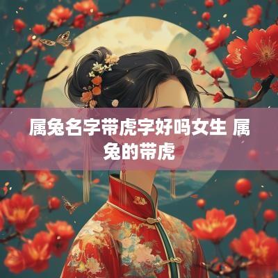 属兔名字带虎字好吗女生 属兔的带虎