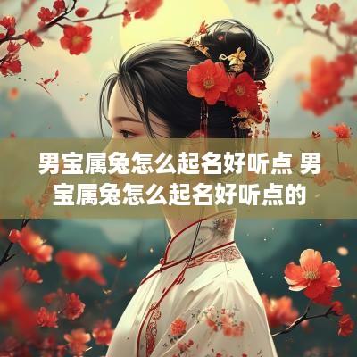 男宝属兔怎么起名好听点 男宝属兔怎么起名好听点的