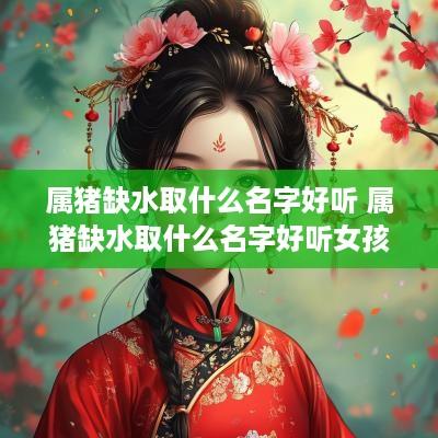 属猪缺水取什么名字好听 属猪缺水取什么名字好听女孩