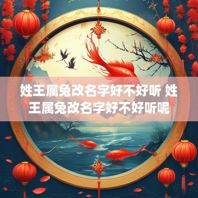 姓王属兔改名字好不好听 姓王属兔改名字好不好听呢
