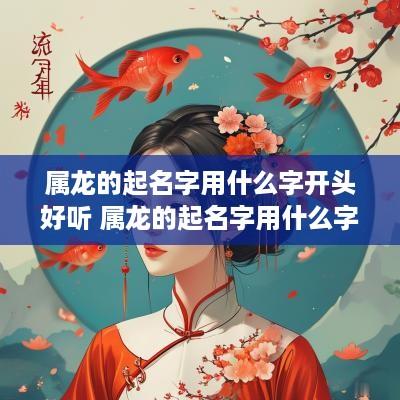 属龙的起名字用什么字开头好听 属龙的起名字用什么字开头好听点