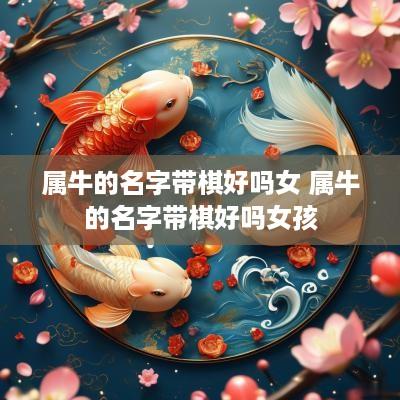 属牛的名字带棋好吗女 属牛的名字带棋好吗女孩