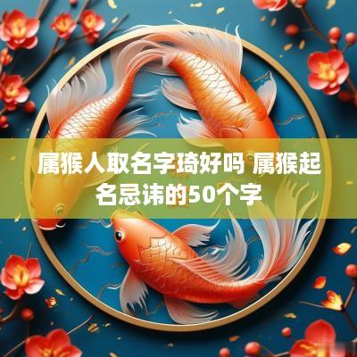 属猴人取名字琦好吗 属猴起名忌讳的50个字