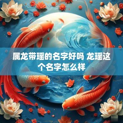 属龙带瑶的名字好吗 龙瑶这个名字怎么样