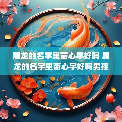 属龙的名字里带心字好吗 属龙的名字里带心字好吗男孩