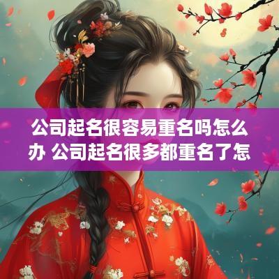 公司起名很容易重名吗怎么办 公司起名很多都重名了怎么办