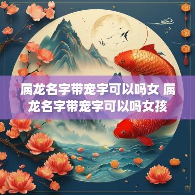 属龙名字带宠字可以吗女 属龙名字带宠字可以吗女孩