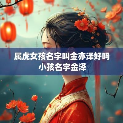 属虎女孩名字叫金亦泽好吗 小孩名字金泽
