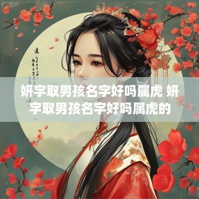 妍字取男孩名字好吗属虎 妍字取男孩名字好吗属虎的
