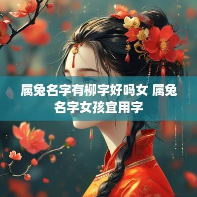属兔名字有柳字好吗女 属兔名字女孩宜用字
