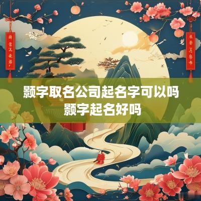 颢字取名公司起名字可以吗 颢字起名好吗