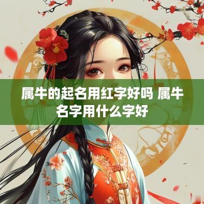属牛的起名用红字好吗 属牛名字用什么字好