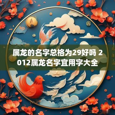 属龙的名字总格为29好吗 2012属龙名字宜用字大全