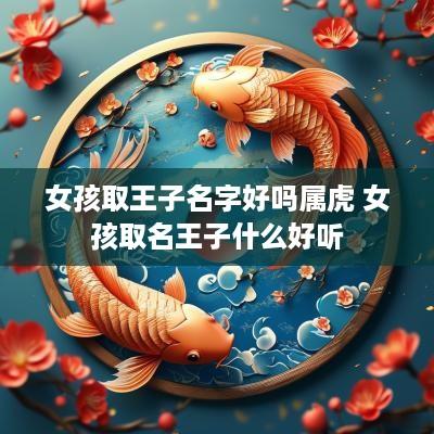 女孩取王子名字好吗属虎 女孩取名王子什么好听